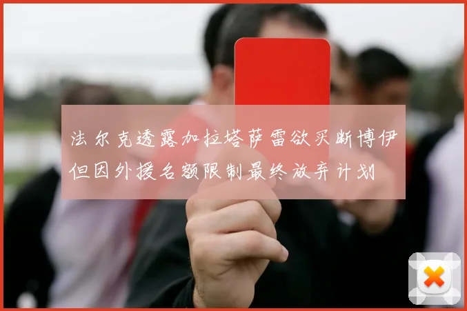 法尔克透露加拉塔萨雷欲买断博伊但因外援名额限制最终放弃计划