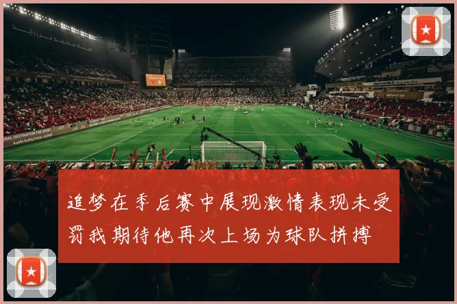 追梦在季后赛中展现激情表现未受罚我期待他再次上场为球队拼搏