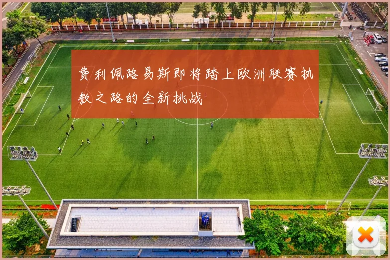 费利佩路易斯即将踏上欧洲联赛执教之路的全新挑战
