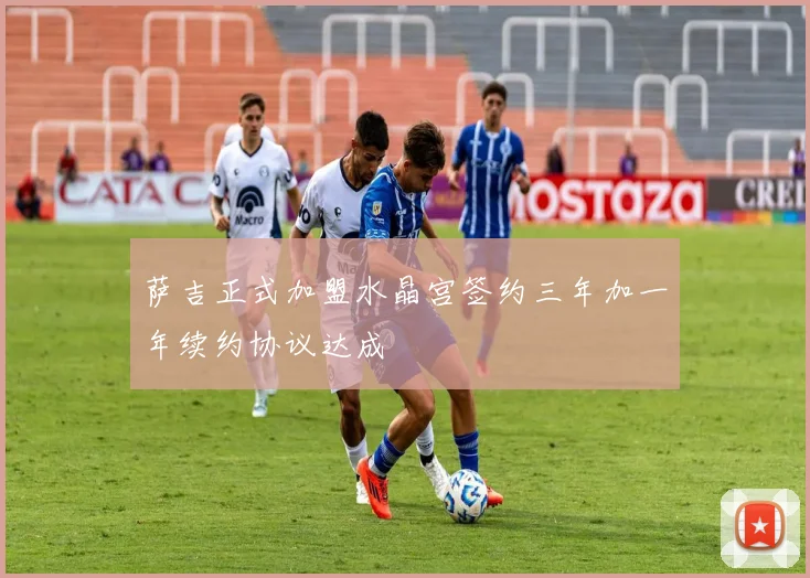 萨吉正式加盟水晶宫签约三年加一年续约协议达成