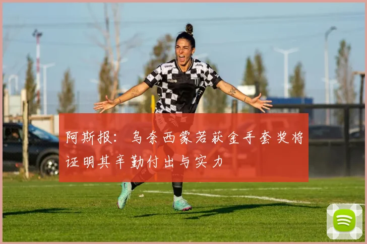 阿斯报：乌奈西蒙若获金手套奖将证明其辛勤付出与实力