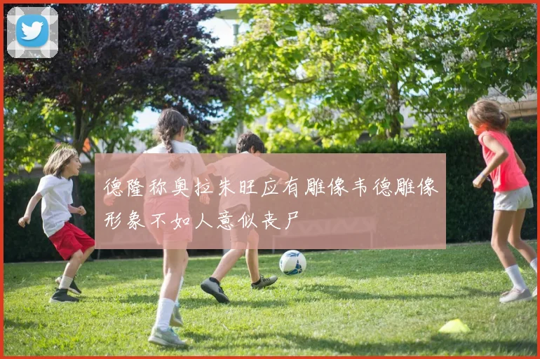 德隆称奥拉朱旺应有雕像韦德雕像形象不如人意似丧尸