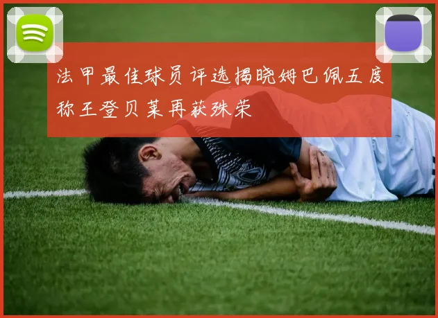 法甲最佳球员评选揭晓姆巴佩五度称王登贝莱再获殊荣