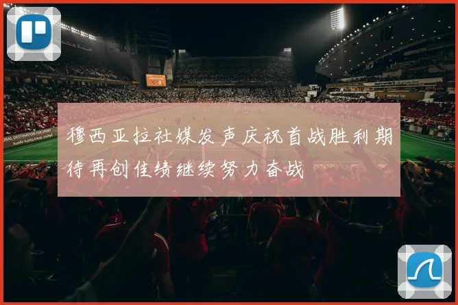 穆西亚拉社媒发声庆祝首战胜利期待再创佳绩继续努力奋战