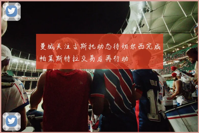 曼城关注古斯托动态待切尔西完成帕莱斯特拉交易后再行动