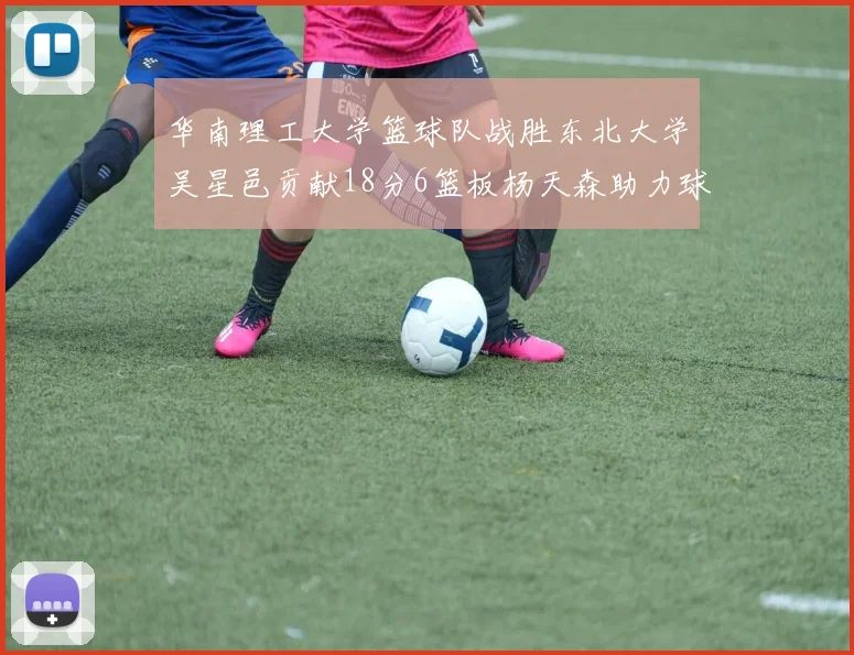 华南理工大学篮球队战胜东北大学吴星邑贡献18分6篮板杨天森助力球队获胜