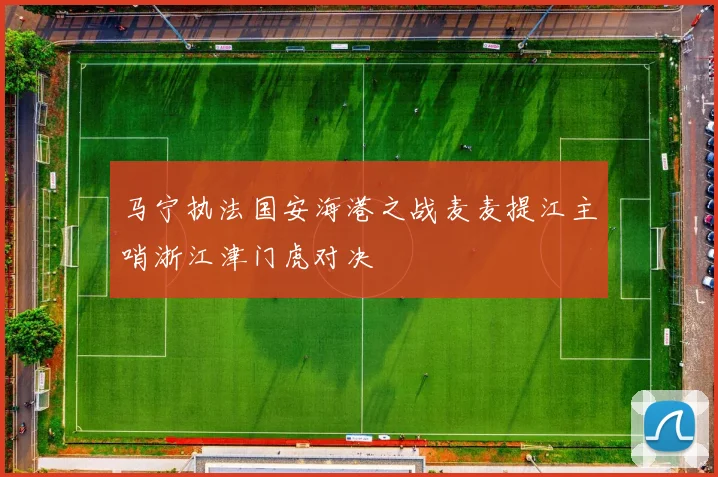 马宁执法国安海港之战麦麦提江主哨浙江津门虎对决