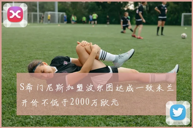 S希门尼斯加盟波尔图达成一致米兰开价不低于2000万欧元