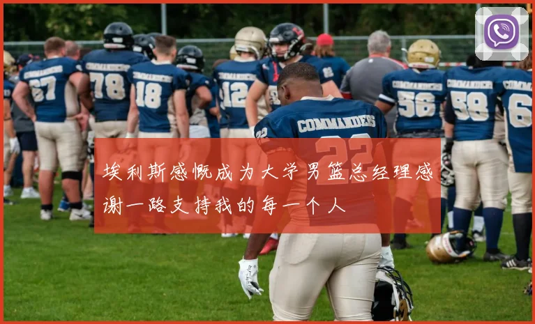 埃利斯感慨成为大学男篮总经理感谢一路支持我的每一个人