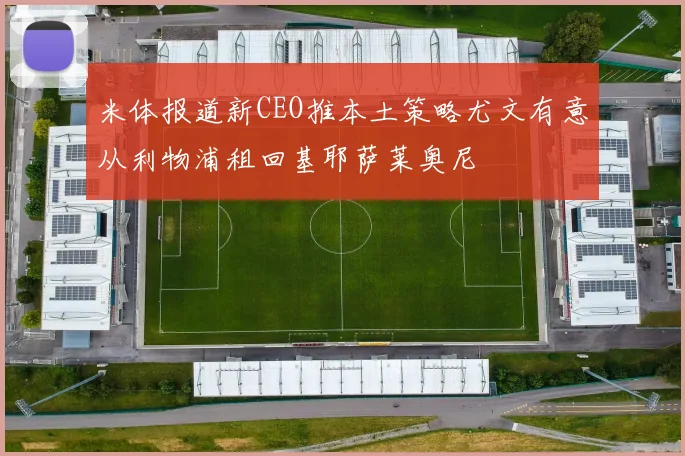 米体报道新CEO推本土策略尤文有意从利物浦租回基耶萨莱奥尼