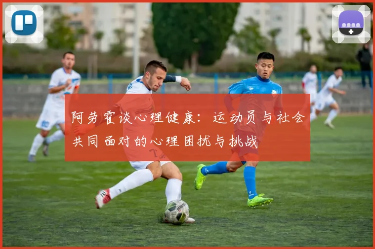 阿劳霍谈心理健康：运动员与社会共同面对的心理困扰与挑战
