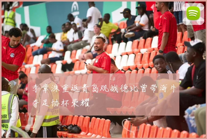 李章洙重返青岛观战德比曾带海牛夺足协杯荣耀